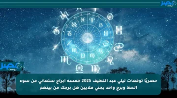 حصريًا توقعات ليلى عبد اللطيف 2025 خمسة أبراج ستعاني من سوء الحظ وبرج واحد يجني ملايين هل برجك من بينهم